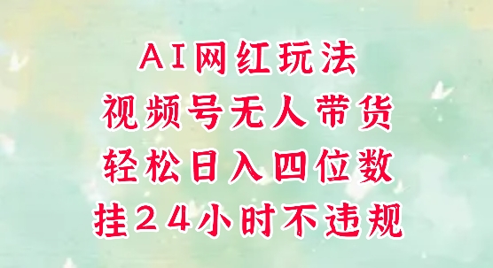 视频号无人直播带货，手机一挂自动爆单，AI网红玩法，带你解放双手，轻松日入四位数-比钱轻创
