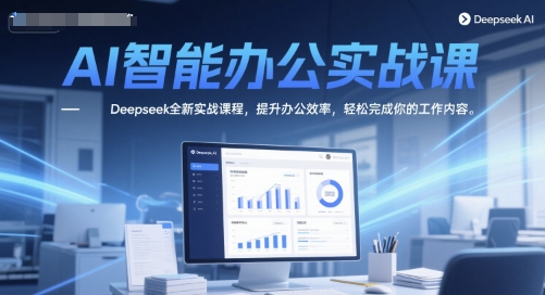 AI智能办公实战课，Deepseek全新实战课程，提升办公效率，轻松完成你的工作内容-比钱轻创