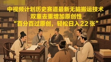 中视频计划历史赛道最新无脑搬运技术，双重去重增加原创性，百分百过原创，轻松日入2张-比钱轻创