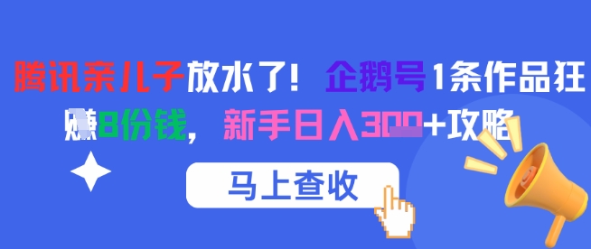腾讯亲儿子放水了！企鹅号1条作品狂挣8份钱，新手日入3张+攻略-比钱轻创