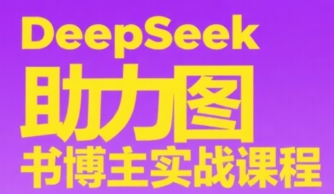 DeepSeek助力图书博主实战课，从0到1搭建账号、爆款选品逻辑、多维度内容制作技巧-比钱轻创