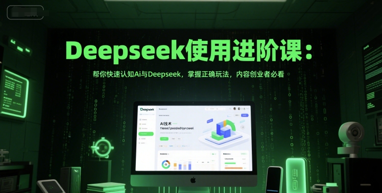 Deepseek使用进阶课：帮你快速认知Ai与Deepseek，掌握正确玩法，内容创业者必看-比钱轻创