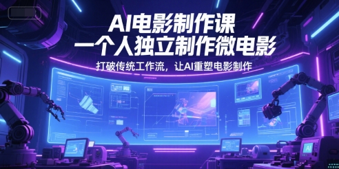 AI电影制作课，一个人独立制作微电影，打破传统工作流，让AI重塑电影制作-比钱轻创