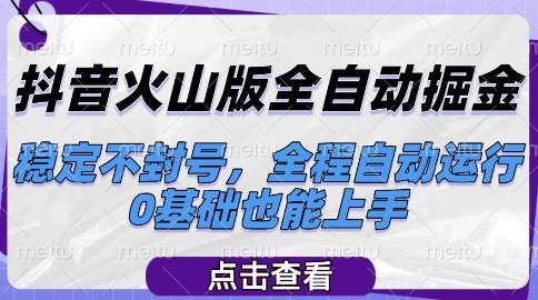 抖音火山版全自动掘金，稳定不封号，全程自动运行，可批量放大操作，0基础也能上手【揭秘】-比钱轻创