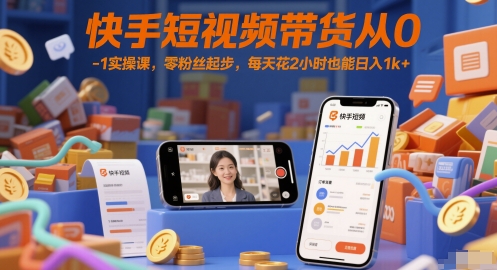 快手短视频带货从0-1实操课，零粉丝起步，每天花2小时也能日入1k+-比钱轻创