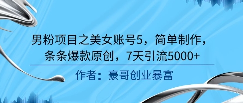 男粉项目之美女账号5，简单制作，条条爆款原创，7天引流5000+-比钱轻创