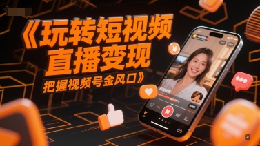 玩转短视频直播变现，把握视频号金风口-比钱轻创