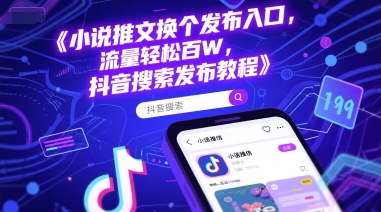 小说推文换个发布入口，流量轻松百W，抖音搜索发布教程-比钱轻创