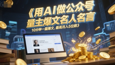 用AI做公众号流量主爆文名人名言，10分钟一篇爆文，最高月入5位数-比钱轻创