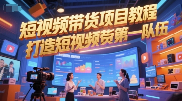 短视频带货项目教程，打造短视频带货第一队伍-比钱轻创