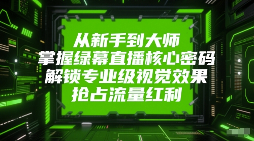 从新手到大师，掌握绿幕直播核心密码，解锁专业级视觉效果，抢占流量红利-比钱轻创