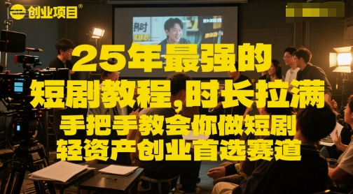 25年最强的短剧项目教程，时长拉满，手把手教会你做短剧，轻资产创业首选赛道-比钱轻创