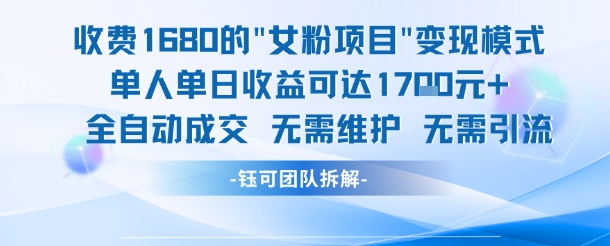 外面收费1680的女粉项目变现，单人单日收益可达1.7k，全自动成交无需维护-比钱轻创