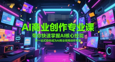 AI商业创作专业课，带你快速掌握AI核心技能，并一站式助你成为AI商业视频创作专家-比钱轻创