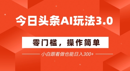 今日头条爆文玩法3.0  配合AI工具轻松矩阵    小白也能日入3张+-比钱轻创