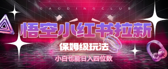 悟空小红书拉新，保姆级玩法，小白也能日入四位数-比钱轻创