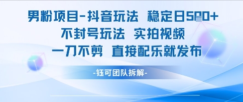 男粉项目抖音玩法稳定日收5张实拍视频一刀不剪直接配乐就发布不封号玩法-比钱轻创
