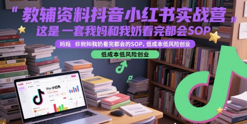 教辅资料抖音小红书实战营，这是一套我妈和我奶看完都会的SOP，低成本低风险创业-比钱轻创