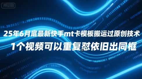 25年6月底最新快手mt卡模板搬运过原创技术，1个视频可以重复怼依旧出同框-比钱轻创