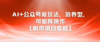 AI+公众号新玩法之培养型，可矩阵操作【附带项目教程】-比钱轻创
