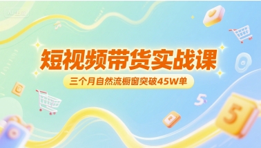 短视频带货实战课，三个月自然流橱窗突破45W单-比钱轻创