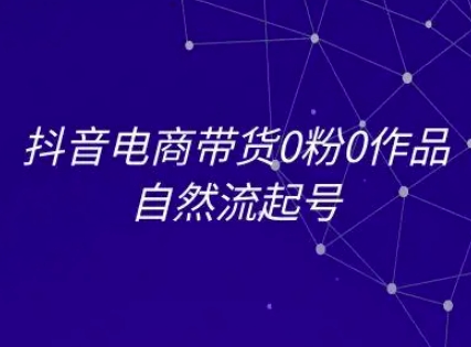 抖音电商带货0粉0作品自然流起号，抖音电商教程-比钱轻创