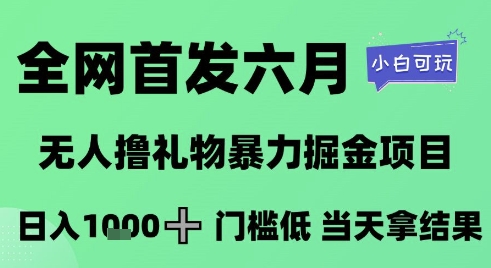 全网首发六月，无人撸礼物暴力掘金项目，日入1K+门槛低，当天拿结果，小白可玩【揭秘】-比钱轻创