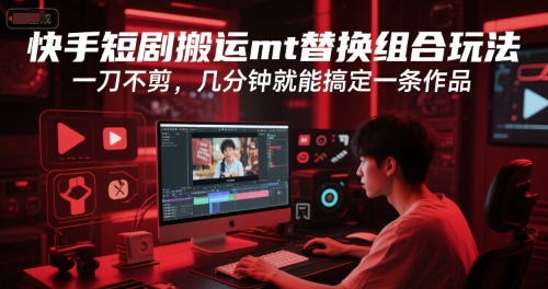 快手短剧搬运mt替换组合玩法，一刀不剪，几分钟就能搞定一条作品-比钱轻创
