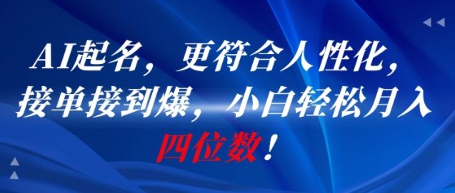 AI一键起名，更符合人性化，接单接到爆，小白轻松月入四位数!-比钱轻创