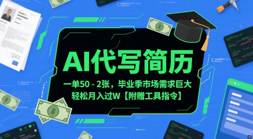 AI代写简历，一单50-2张，毕业季市场需求巨大，轻松月入过W【附赠工具指令】-比钱轻创