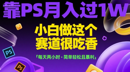 靠PS月入过1W，小白做这个赛道很吃香，每天两小时，简单轻松且暴利【揭秘】-比钱轻创