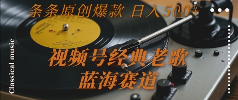 视频号经典老歌，蓝海赛道，日入5张+ 条条原创爆款【揭秘】-比钱轻创