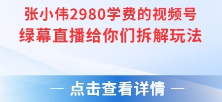 张小伟2980付费额视频号绿幕直播给你们拆解玩法-比钱轻创