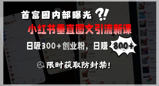 首富圈内部曝光小红书垂直图文引流新课，日吸300+创业粉，日入8张+，限时获取防封禁-比钱轻创