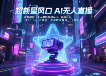 超新星风口无人直播，长期稳定，无人看顾自动运行，菜鸟可玩，日入1.3k，可复制，批量收益翻倍-比钱轻创