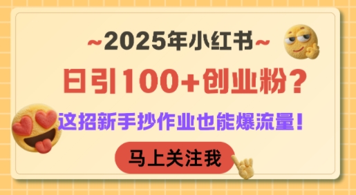 2025年小红书日引100+创业粉？这招新手抄作业也能爆流量！-比钱轻创