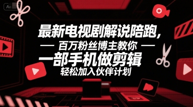 最新电视剧解说陪跑，百万粉丝博主教你一部手机做剪辑，轻松加入伙伴计划-比钱轻创