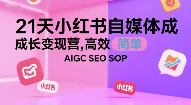 21天小红书自媒体成长变现营，高效 简单 AIGC SEO SOP-比钱轻创