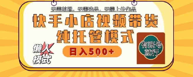 快手小店托管代运营，无需剪辑，无需选品，无需上传作品，全程无需操作，轻松月入5k+【揭秘】-比钱轻创