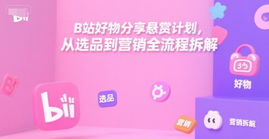 B站好物分享悬赏计划，从选品到营销全流程拆解-比钱轻创