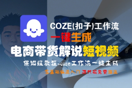COZE(扣子)工作流一键生成电商带货解说短视频，保姆级教程，0基础快手入门-比钱轻创