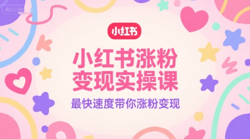 小红书涨粉变现实操课，最快速度带你涨粉变现-比钱轻创