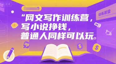 网文写作训练营，写小说挣钱，普通人同样可以玩-比钱轻创