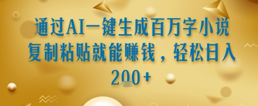 通过AI一键生成百万字小说复制粘贴就能挣钱，轻松日入2张+【揭秘】-比钱轻创