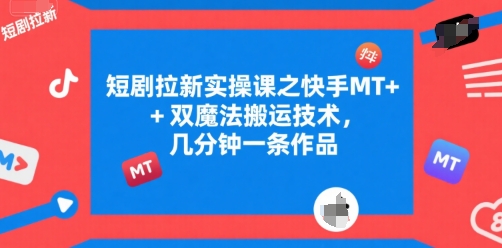 短剧拉新实操课之快手MT+双魔法搬运技术，几分钟一条作品-比钱轻创