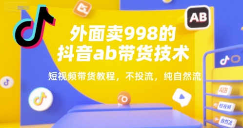 外面卖998的抖音ab带货技术，短视频带货教程，不投流，纯自然流-比钱轻创