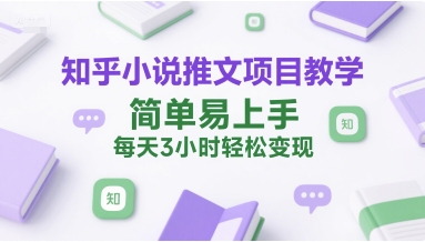 知乎小说推文项目教学，简单易上手，每天3小时轻松变现-比钱轻创