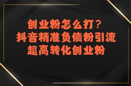 创业粉怎么打？抖音精准负债粉引流，超高转化创业粉-比钱轻创