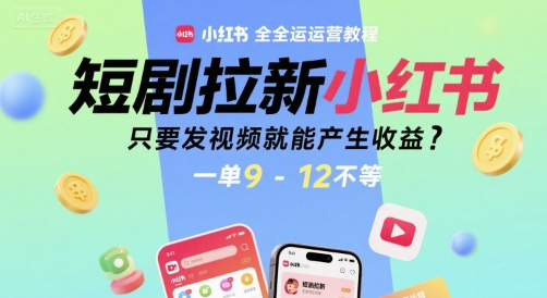 短剧拉新小红书全运营教程，只要发视频就能产生收益，一单9-12不等-比钱轻创