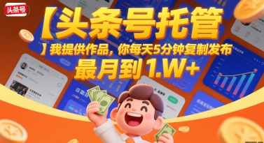 【头条号托管 】我提供作品，你每天5分钟复制发布，最高月入1W+【揭秘】-比钱轻创